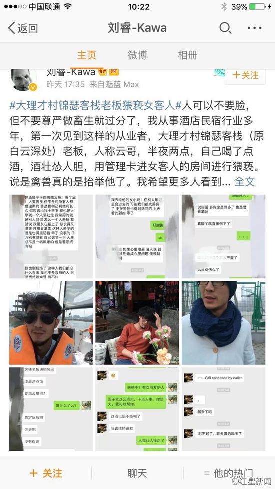 5日下午，微博認(rèn)證為“黃山市探奇?zhèn)髅接邢薰究偨?jīng)理劉睿”的網(wǎng)友稱，大理才村錦瑟客棧老板云哥在半夜兩點(diǎn)用管理卡進(jìn)入女游客房間對(duì)女游客進(jìn)行猥褻。他稱，自己從事酒店民宿行業(yè)多年，第一次見(jiàn)到這樣的從業(yè)者。